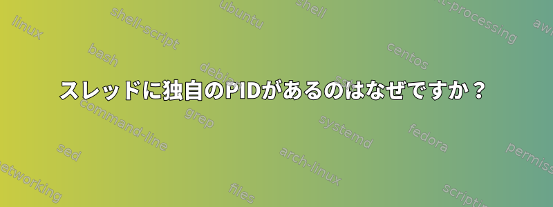 スレッドに独自のPIDがあるのはなぜですか？