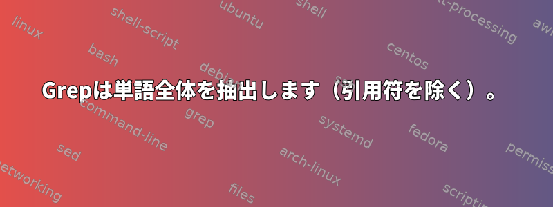 Grepは単語全体を抽出します（引用符を除く）。