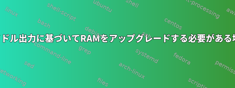 アイドル出力に基づいてRAMをアップグレードする必要がある場合