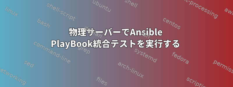 物理サーバーでAnsible PlayBook統合テストを実行する