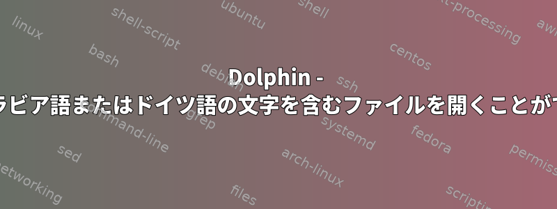 Dolphin - Archでアラビア語またはドイツ語の文字を含むファイルを開くことができません