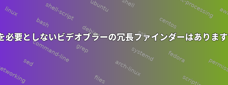 GUIを必要としないビデオブラーの冗長ファインダーはありますか？