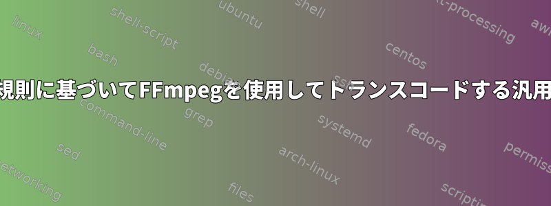 ビデオファイルを識別し、いくつかの規則に基づいてFFmpegを使用してトランスコードする汎用シェルスクリプトを作成する方法は？