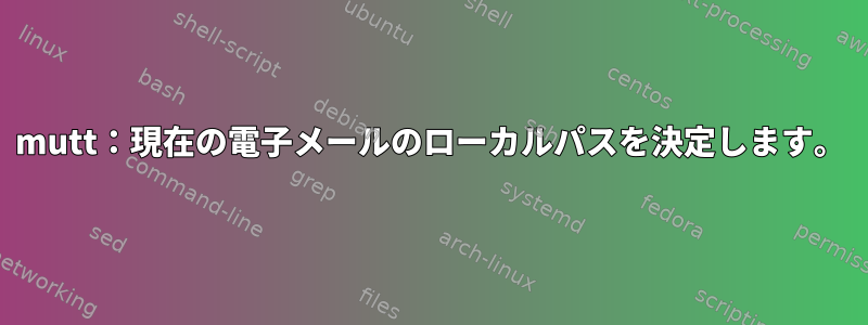 mutt：現在の電子メールのローカルパスを決定します。