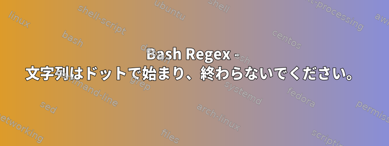 Bash Regex - 文字列はドットで始まり、終わらないでください。