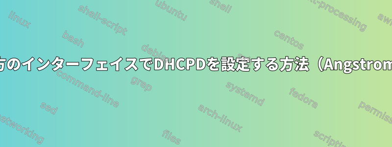 両方のインターフェイスでDHCPDを設定する方法（Angstrom）