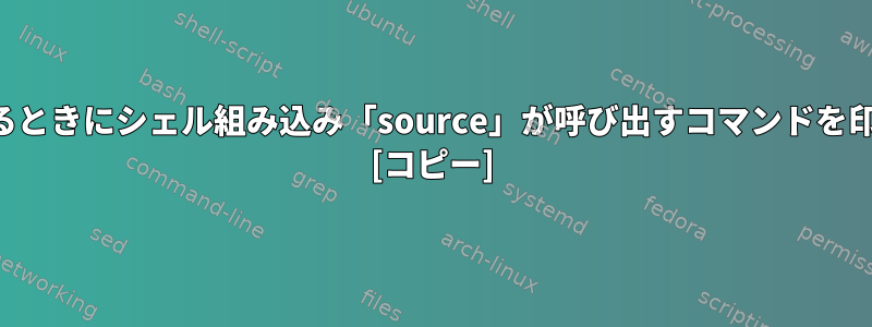 スクリプトをインポートするときにシェル組み込み「source」が呼び出すコマンドを印刷する方法はありますか？ [コピー]