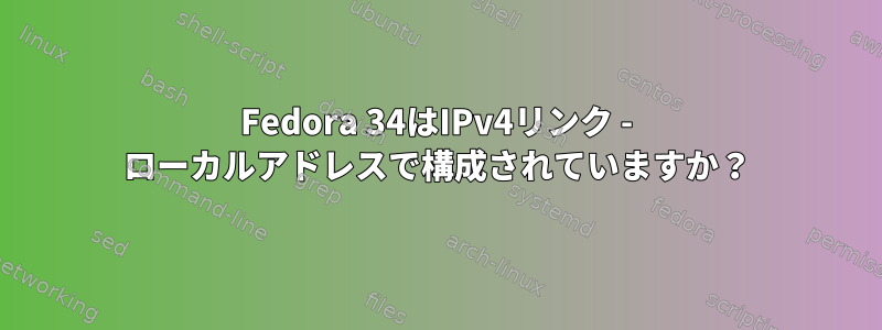 Fedora 34はIPv4リンク - ローカルアドレスで構成されていますか？