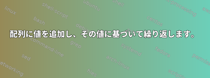 配列に値を追加し、その値に基づいて繰り返します。