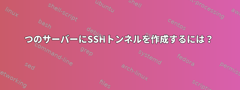 2つのサーバーにSSHトンネルを作成するには？