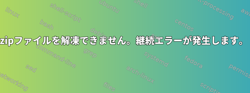 zipファイルを解凍できません。継続エラーが発生します。