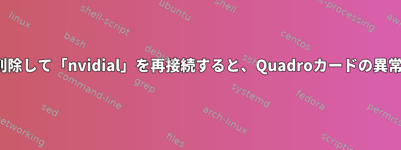 「vfio-pci」を削除して「nvidial」を再接続すると、Quadroカードの異常な消費電力動作
