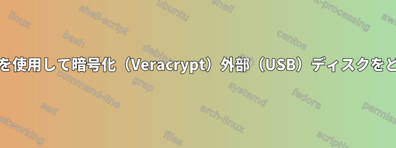 BTRFSファイルシステムを使用して暗号化（Veracrypt）外部（USB）ディスクをどのように確認しますか？