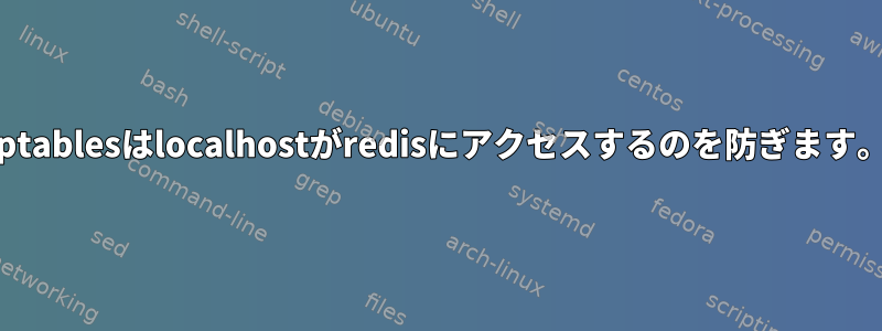 iptablesはlocalhostがredisにアクセスするのを防ぎます。