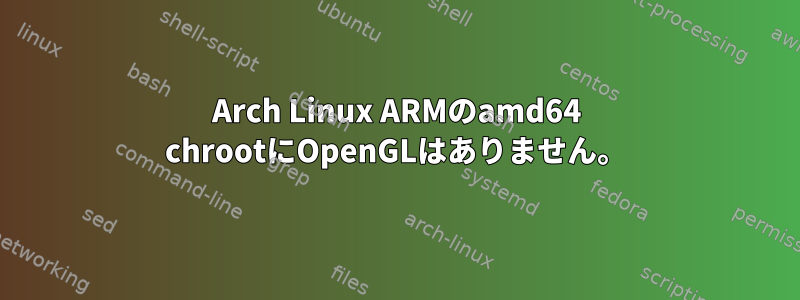 Arch Linux ARMのamd64 chrootにOpenGLはありません。