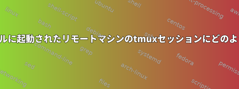 そのマシンでローカルに起動されたリモートマシンのtmuxセッションにどのように接続しますか？