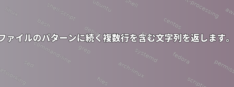 ファイルのパターンに続く複数行を含む文字列を返します。