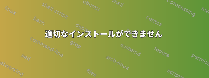 適切なインストールができません