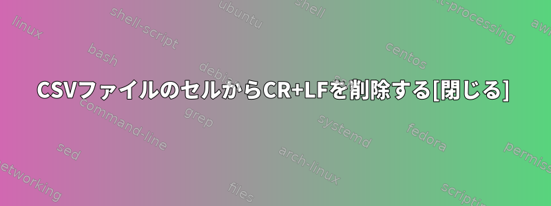 CSVファイルのセルからCR+LFを削除する[閉じる]