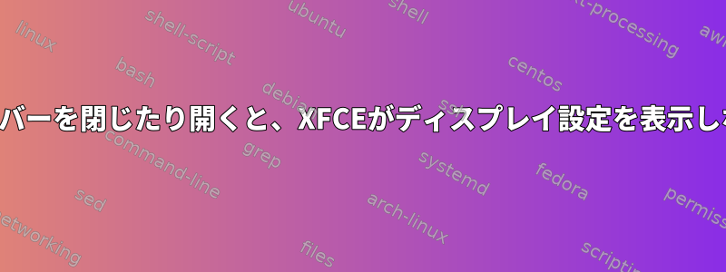 ノートブックカバーを閉じたり開くと、XFCEがディスプレイ設定を表示しないようにする