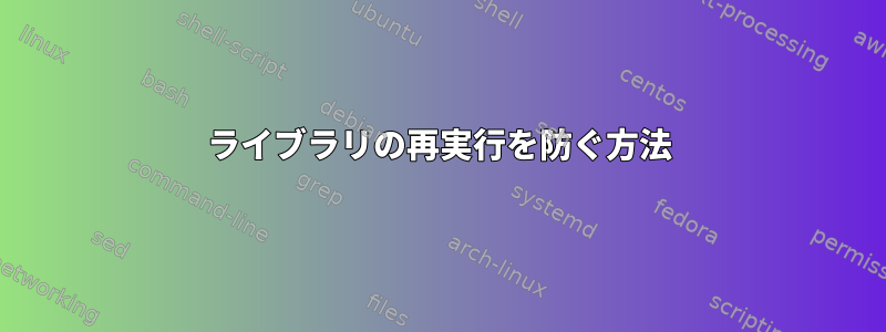 ライブラリの再実行を防ぐ方法