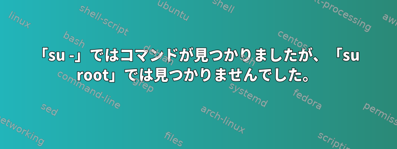 「su -」ではコマンドが見つかりましたが、「su root」では見つかりませんでした。