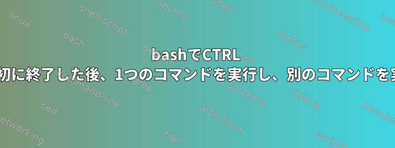 bashでCTRL Cによって最初に終了した後、1つのコマンドを実行し、別のコマンドを実行します。