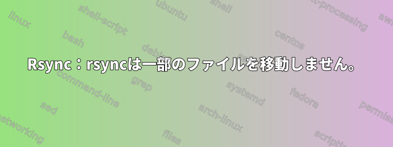 Rsync：rsyncは一部のファイルを移動しません。