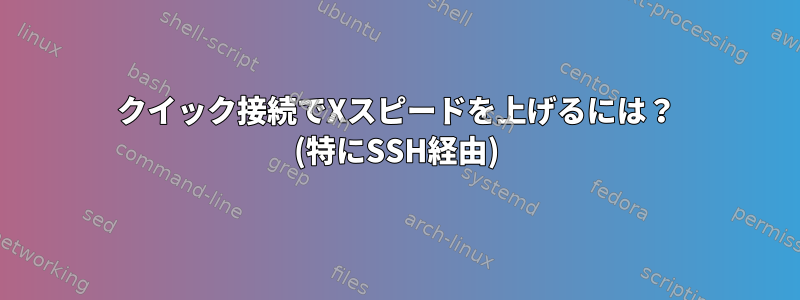 クイック接続でXスピードを上げるには？ (特にSSH経由)