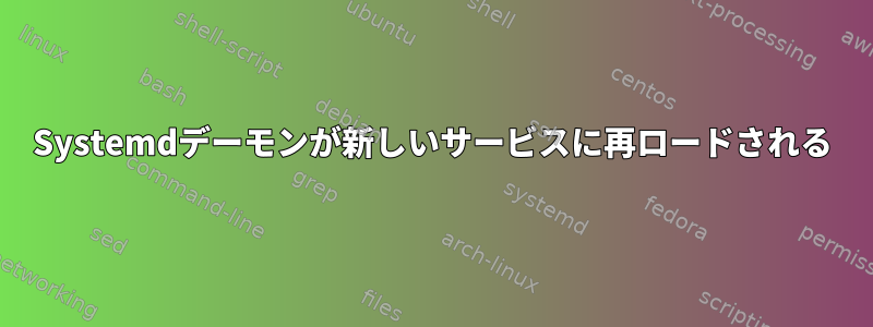 Systemdデーモンが新しいサービスに再ロードされる