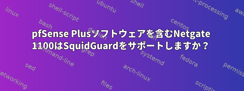 pfSense Plusソフトウェアを含むNetgate 1100はSquidGuardをサポートしますか？