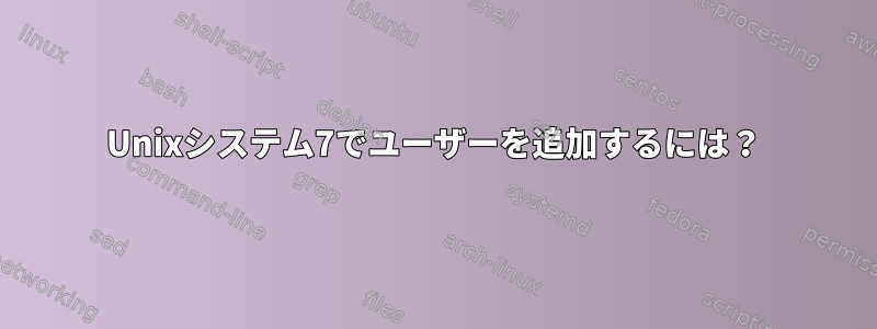 Unixシステム7でユーザーを追加するには？