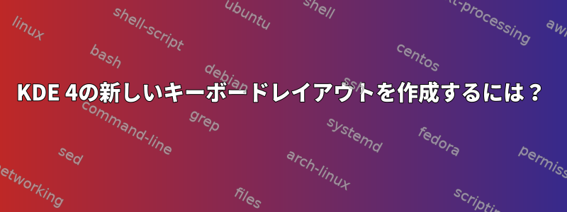 KDE 4の新しいキーボードレイアウトを作成するには？