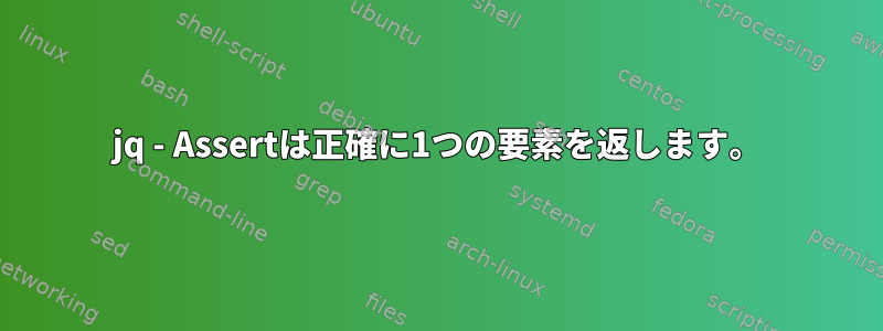 jq - Assertは正確に1つの要素を返します。