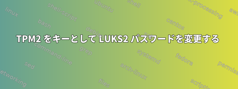 TPM2 をキーとして LUKS2 パスワードを変更する