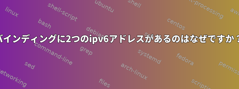 バインディングに2つのipv6アドレスがあるのはなぜですか？