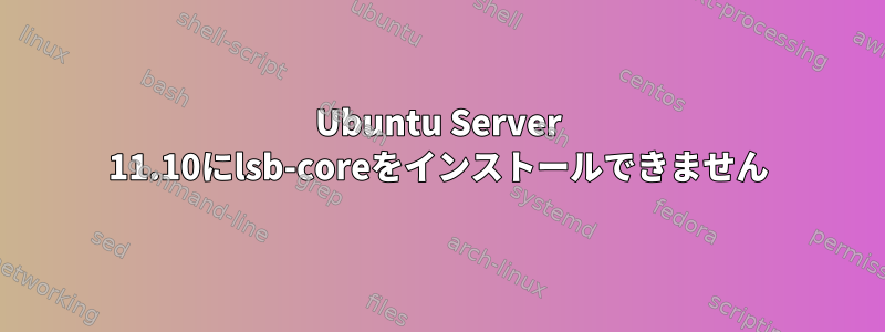 Ubuntu Server 11.10にlsb-coreをインストールできません