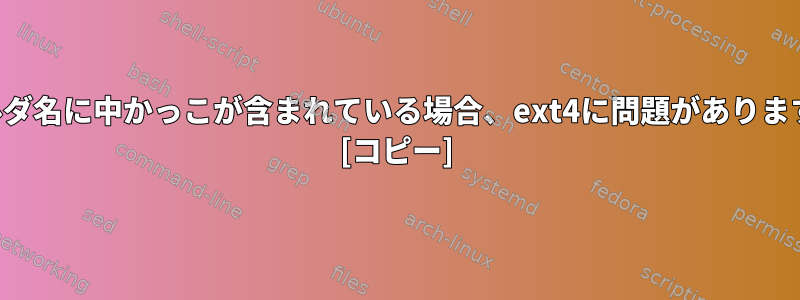 フォルダ名に中かっこが含まれている場合、ext4に問題がありますか？ [コピー]