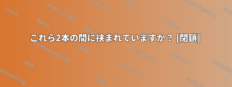 これら2本の間に挟まれていますか？ [閉鎖]