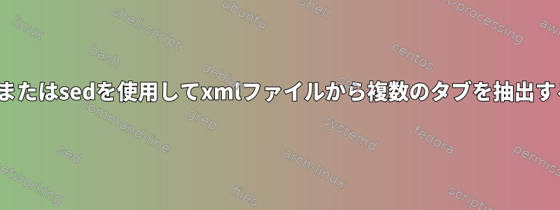 zgrepまたはsedを使用してxmlファイルから複数のタブを抽出する方法