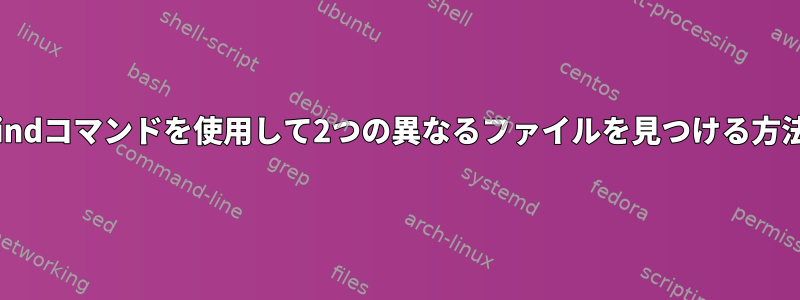 findコマンドを使用して2つの異なるファイルを見つける方法