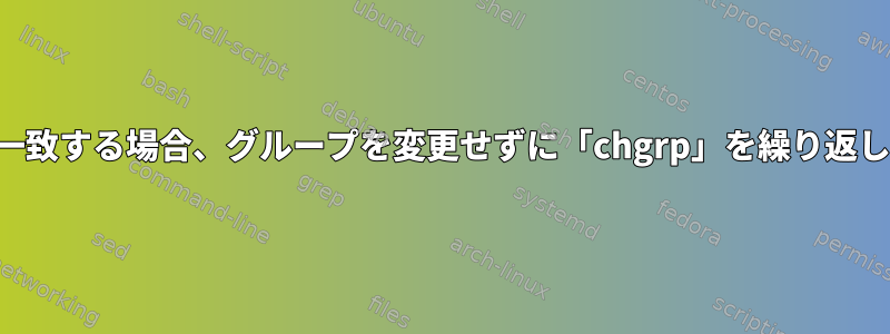 特定のグループと一致する場合、グループを変更せずに「chgrp」を繰り返し実行する方法は？