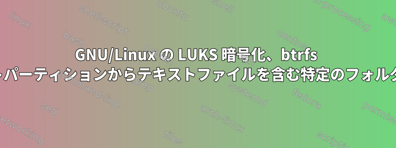 GNU/Linux の LUKS 暗号化、btrfs フォーマットパーティションからテキストファイルを含む特定のフォルダを削除解除