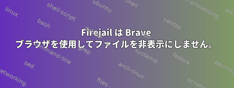 Firejail は Brave ブラウザを使用してファイルを非表示にしません。