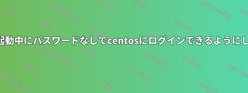 ユーザーが起動中にパスワードなしでcentosにログインできるようにしたいです。