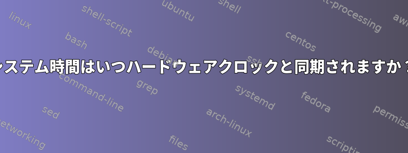 システム時間はいつハードウェアクロックと同期されますか？