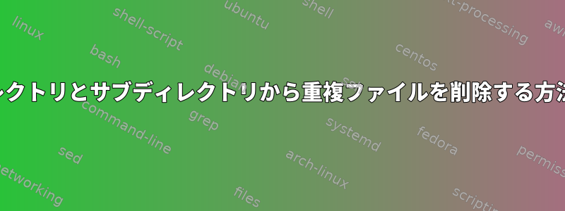 ディレクトリとサブディレクトリから重複ファイルを削除する方法は？