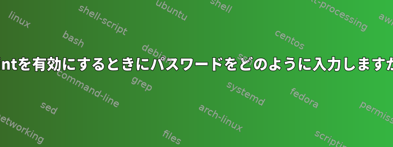 fprintを有効にするときにパスワードをどのように入力しますか？