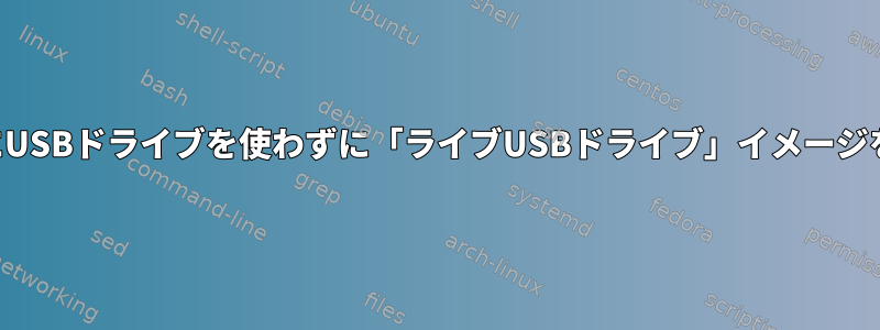 実際にUSBドライブを使わずに「ライブUSBドライブ」イメージを構築