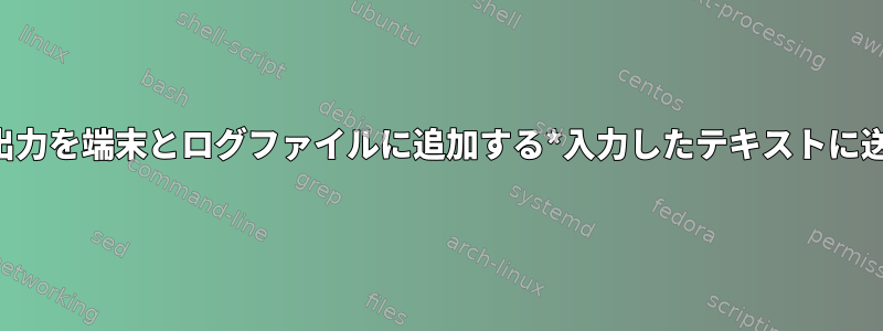 すべてのシェルスクリプト出力を端末とログファイルに追加する*入力したテキストに送信する方法はありますか？